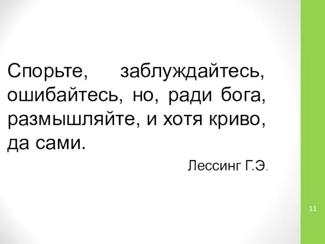 Спорьте, заблуждайтесь, ошибайтесь, но, ради бога, размышляйте, и хотя криво, да сами. Лессинг Г.Э.