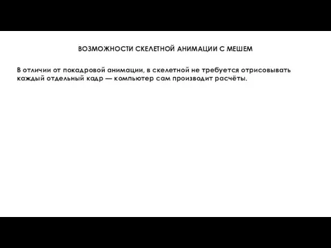 ВОЗМОЖНОСТИ СКЕЛЕТНОЙ АНИМАЦИИ С МЕШЕМ В отличии от покадровой анимации, в