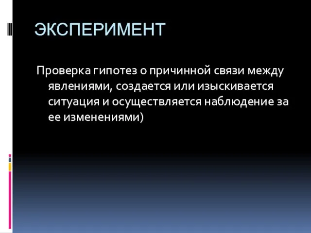 ЭКСПЕРИМЕНТ Проверка гипотез о причинной связи между явлениями, создается или изыскивается