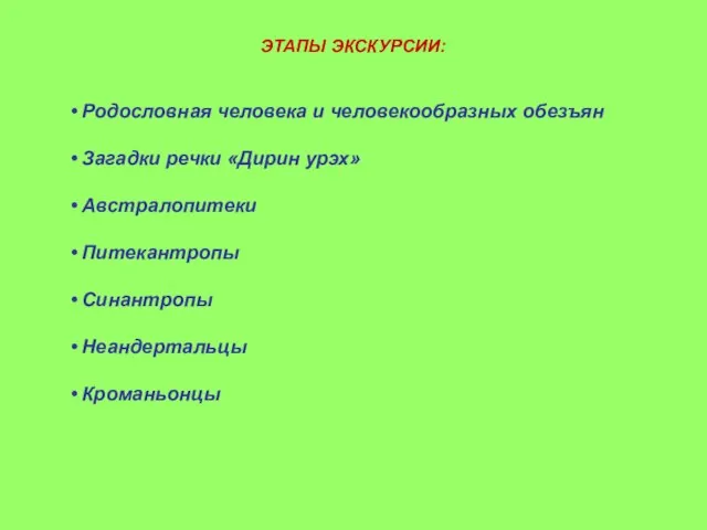 ЭТАПЫ ЭКСКУРСИИ: Родословная человека и человекообразных обезъян Загадки речки «Дирин урэх» Австралопитеки Питекантропы Синантропы Неандертальцы Кроманьонцы