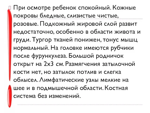 При осмотре ребенок спокойный. Кожные покровы бледные, слизистые чистые, розовые. Подкожный