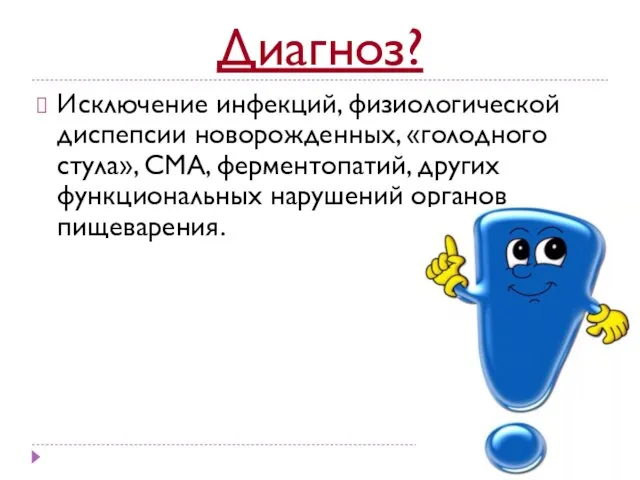 Диагноз? Исключение инфекций, физиологической диспепсии новорожденных, «голодного стула», СМА, ферментопатий, других функциональных нарушений органов пищеварения.