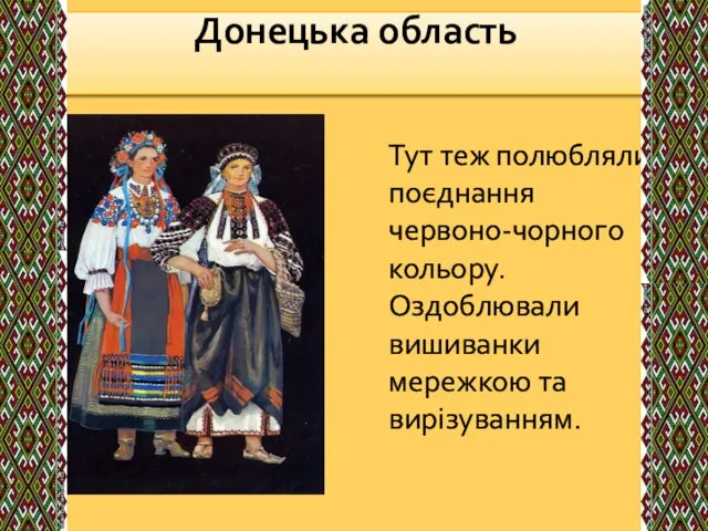 Донецька область‎ Тут теж полюбляли поєднання червоно-чорного кольору. Оздоблювали вишиванки мережкою та вирізуванням.