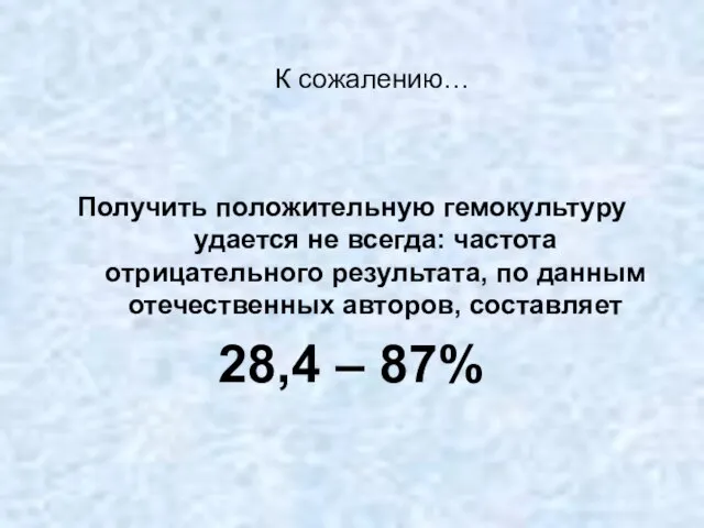 К сожалению… Получить положительную гемокультуру удается не всегда: частота отрицательного результата,