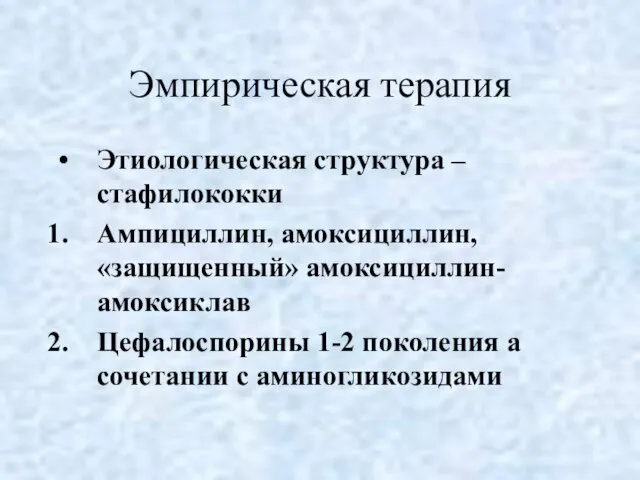 Эмпирическая терапия Этиологическая структура – стафилококки Ампициллин, амоксициллин, «защищенный» амоксициллин-амоксиклав Цефалоспорины