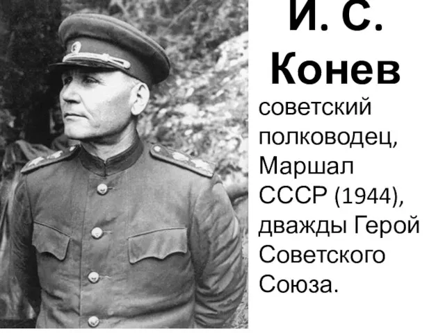 И. С. Конев советский полководец, Маршал СССР (1944), дважды Герой Советского Союза.