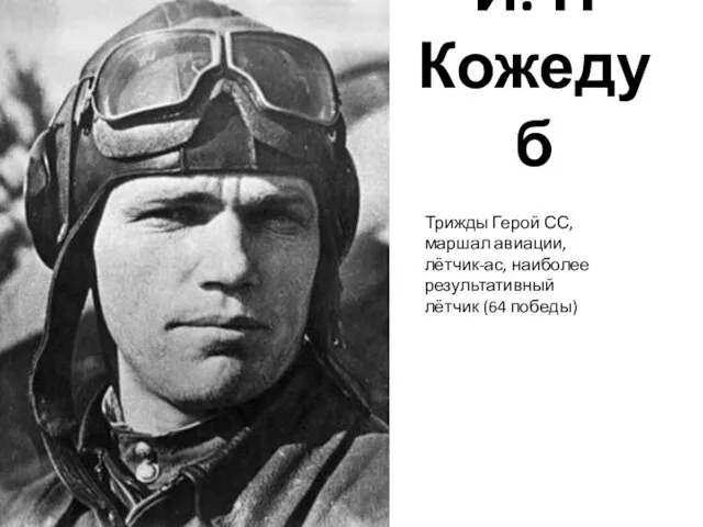 И. Н Кожедуб Трижды Герой СС, маршал авиации, лётчик-ас, наиболее результативный лётчик (64 победы)