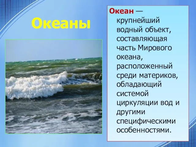 Океаны Океан — крупнейший водный объект, составляющая часть Мирового океана, расположенный