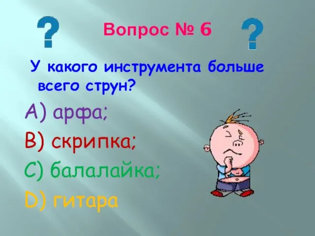 Вопрос № 6 У какого инструмента больше всего струн? А) арфа;