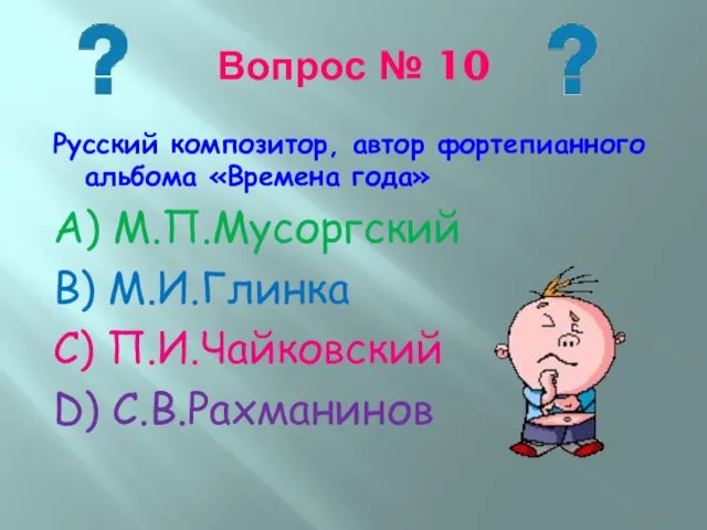 Вопрос № 10 Русский композитор, автор фортепианного альбома «Времена года» А)