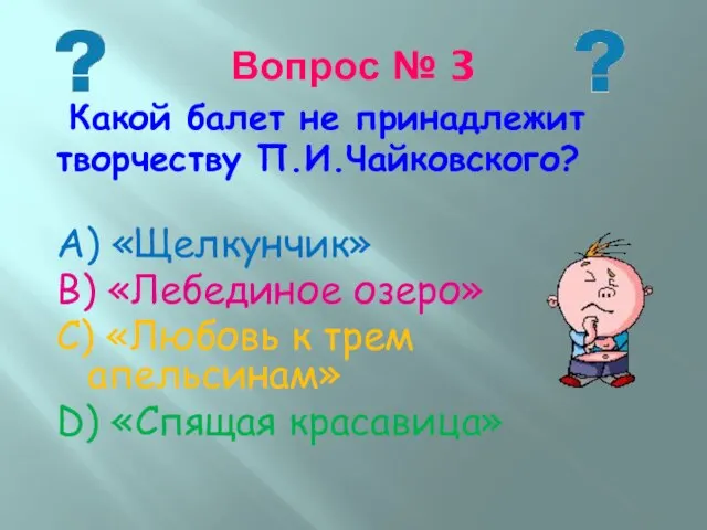 Вопрос № 3 Какой балет не принадлежит творчеству П.И.Чайковского? А) «Щелкунчик»