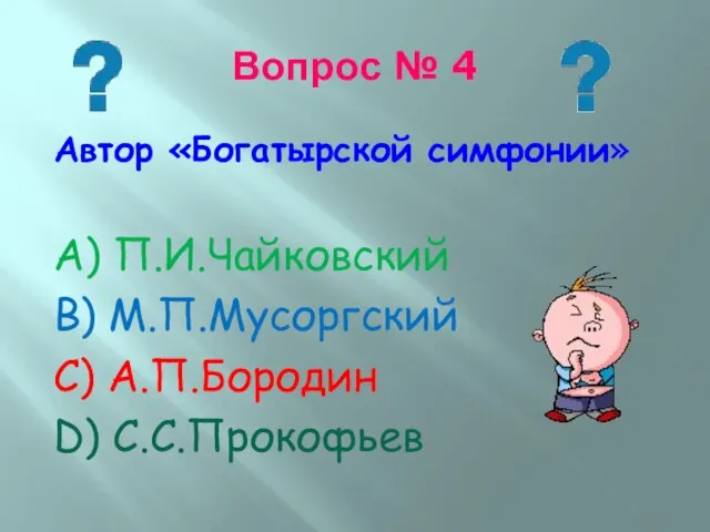 Вопрос № 4 Автор «Богатырской симфонии» А) П.И.Чайковский В) М.П.Мусоргский С) А.П.Бородин D) С.С.Прокофьев