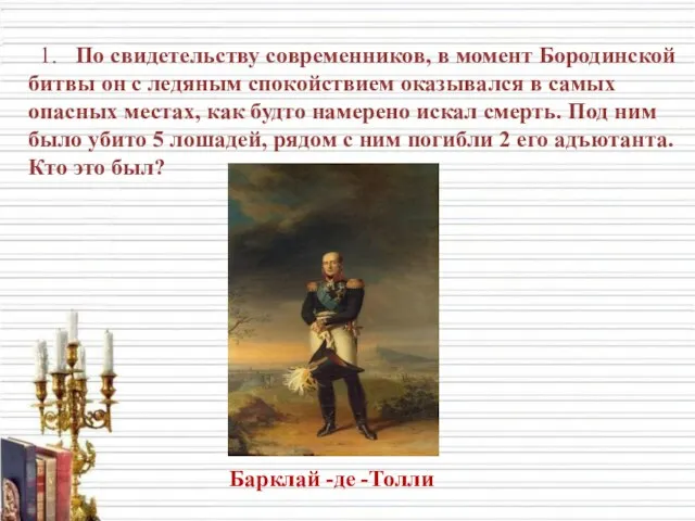 1. По свидетельству современников, в момент Бородинской битвы он с ледяным