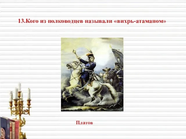 13.Кого из полководцев называли «вихрь-атаманом» Платов