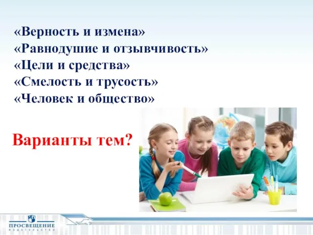 «Верность и измена» «Равнодушие и отзывчивость» «Цели и средства» «Смелость и