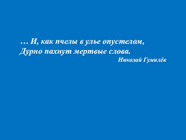 … И, как пчелы в улье опустелом, Дурно пахнут мертвые слова. Николай Гумилёв