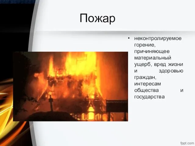 Пожар неконтролируемое горение, причиняющее материальный ущерб, вред жизни и здоровью граждан, интересам общества и государства