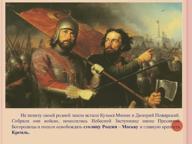 На защиту своей родной земли встали Кузьма Минин и Дмитрий Пожарский.