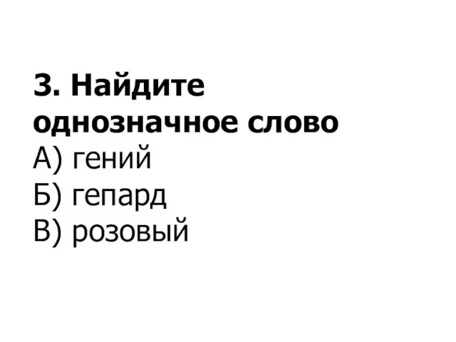 3. Найдите однозначное слово А) гений Б) гепард В) розовый