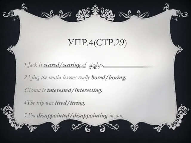 УПР.4(СТР.29) 1.Jack is scared/scaring of spiders. 2.I fing the maths lessons