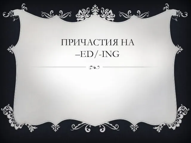 ПРИЧАСТИЯ НА –ED/-ING