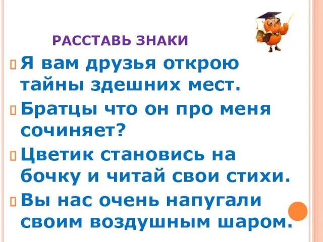 РАССТАВЬ ЗНАКИ Я вам друзья открою тайны здешних мест. Братцы что