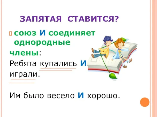 ЗАПЯТАЯ СТАВИТСЯ? союз И соединяет однородные члены: Ребята купались И играли. Им было весело И хорошо.