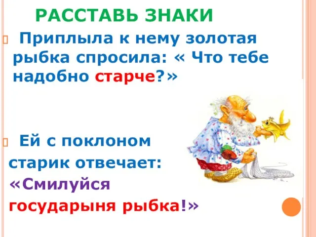 РАССТАВЬ ЗНАКИ Приплыла к нему золотая рыбка спросила: « Что тебе