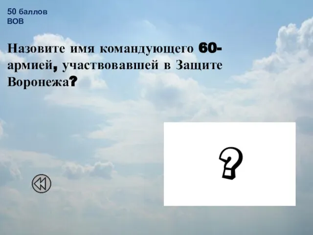 50 баллов ВОВ Назовите имя командующего 60- армией, участвовавшей в Защите Воронежа? Черняховский Иван Данилович