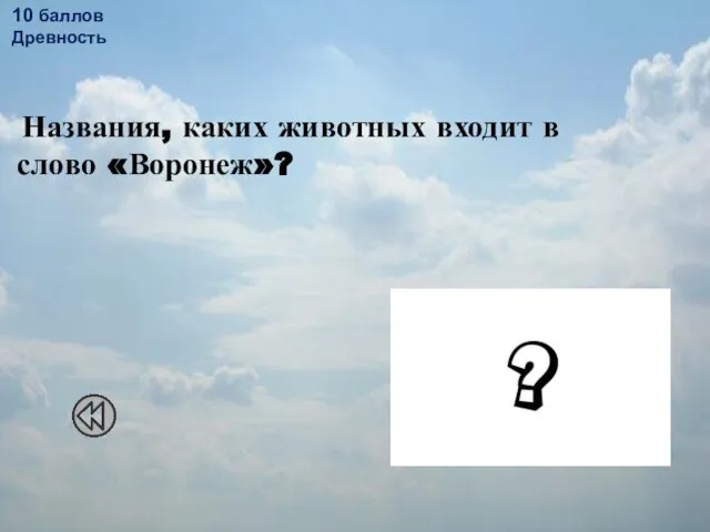 10 баллов Древность Названия, каких животных входит в слово «Воронеж»?