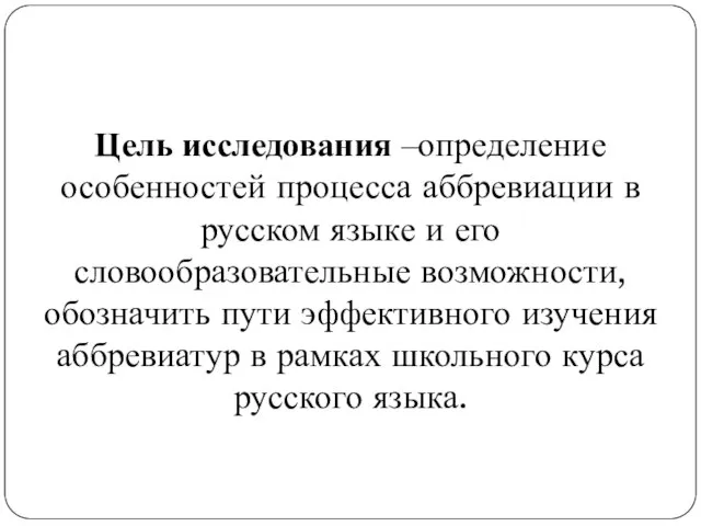 Цель исследования –определение особенностей процесса аббревиации в русском языке и его