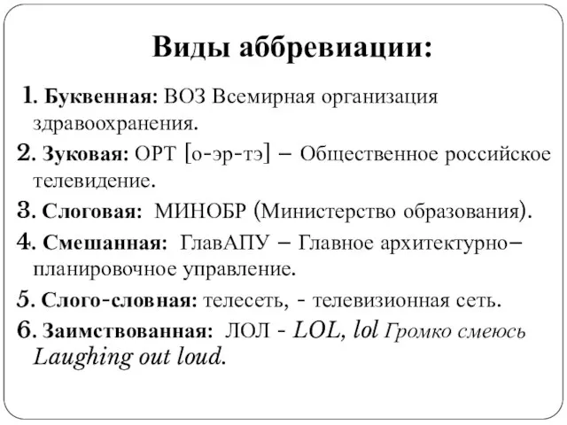 Виды аббревиации: 1. Буквенная: ВОЗ Всемирная организация здравоохранения. 2. Зуковая: ОРТ