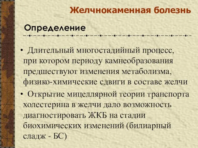 Желчнокаменная болезнь Определение Длительный многостадийный процесс, при котором периоду камнеобразования предшествуют