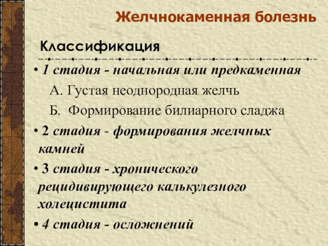 Желчнокаменная болезнь Классификация 1 стадия - начальная или предкаменная А. Густая