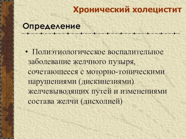 Хронический холецистит Полиэтиологическое воспалительное заболевание желчного пузыря, сочетающееся с моторно-тоническими нарушениями