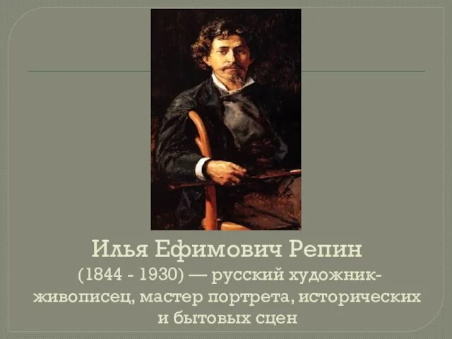Илья Ефимович Репин (1844 - 1930) — русский художник-живописец, мастер портрета, исторических и бытовых сцен