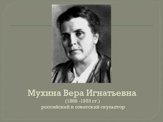 Мухина Вера Игнатьевна (1889 -1953 гг.) российский и советский скульптор