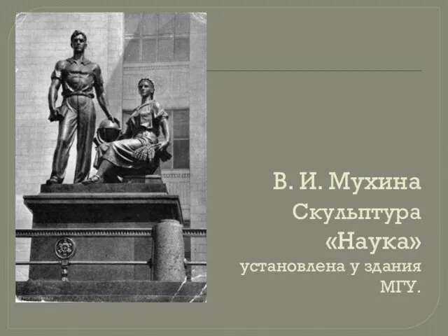 В. И. Мухина Скульптура «Наука» установлена у здания МГУ.