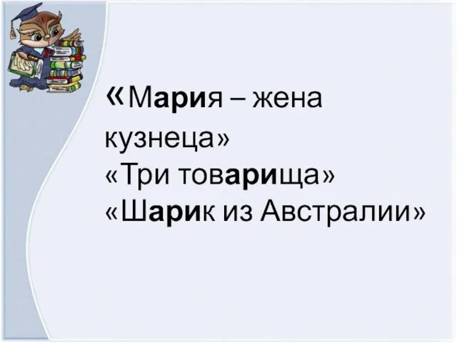 «Мария – жена кузнеца» «Три товарища» «Шарик из Австралии»