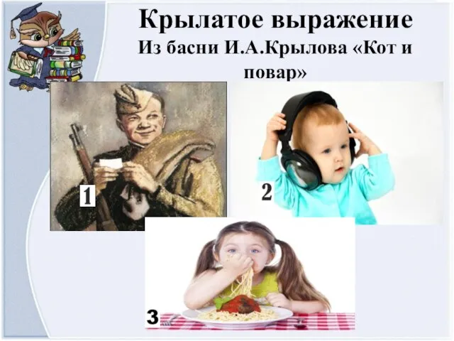 Крылатое выражение Из басни И.А.Крылова «Кот и повар»