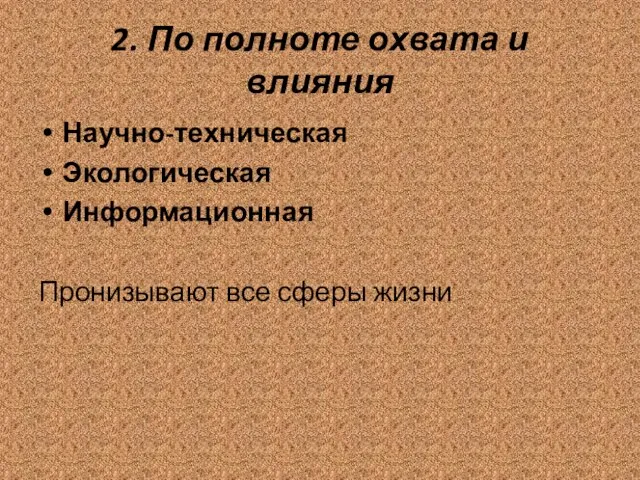 2. По полноте охвата и влияния Научно-техническая Экологическая Информационная Пронизывают все сферы жизни