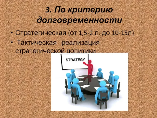 3. По критерию долговременности Стратегическая (от 1,5-2 л. до 10-15л) Тактическая реализация стратегической политики