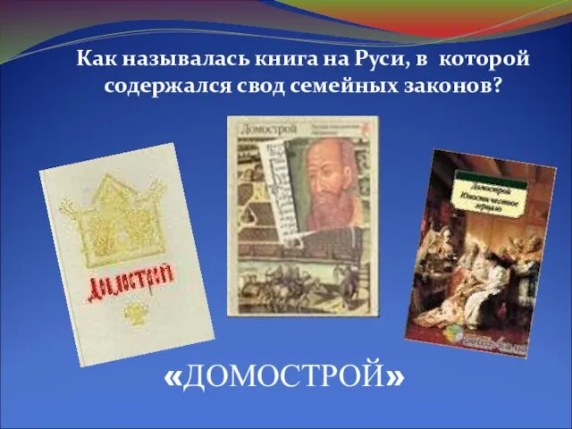 Как называлась книга на Руси, в которой содержался свод семейных законов? «ДОМОСТРОЙ»