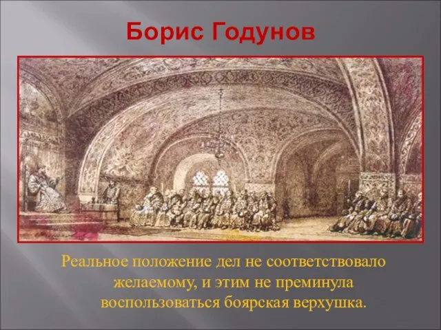 Борис Годунов Реальное положение дел не соответствовало желаемому, и этим не преминула воспользоваться боярская верхушка.