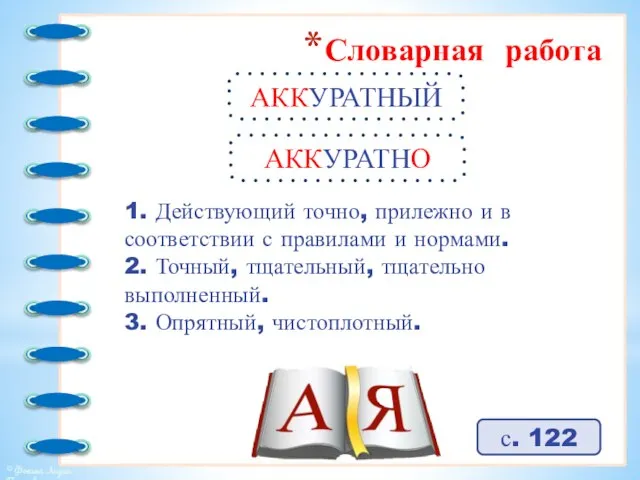 Словарная работа АККУРАТНЫЙ с. 122 1. Действующий точно, прилежно и в