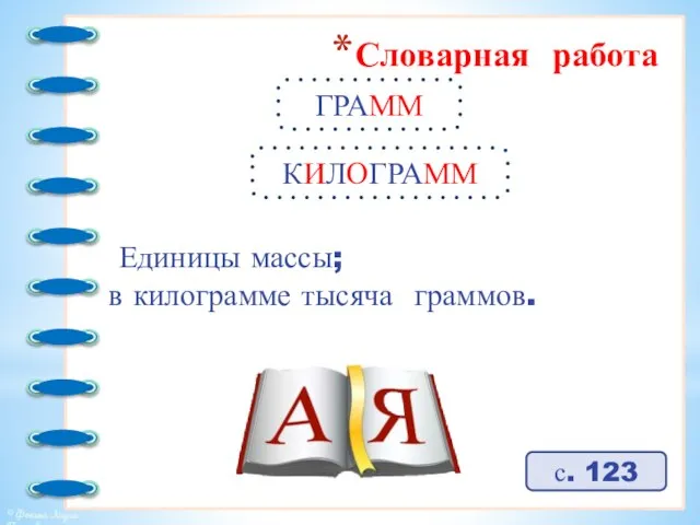 Словарная работа ГРАММ с. 123 Единицы массы; в килограмме тысяча граммов. КИЛОГРАММ