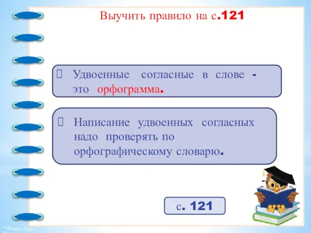 Выучить правило на с.121 Удвоенные согласные в слове - это орфограмма.