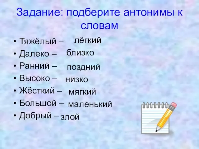 Задание: подберите антонимы к словам Тяжёлый – Далеко – Ранний –