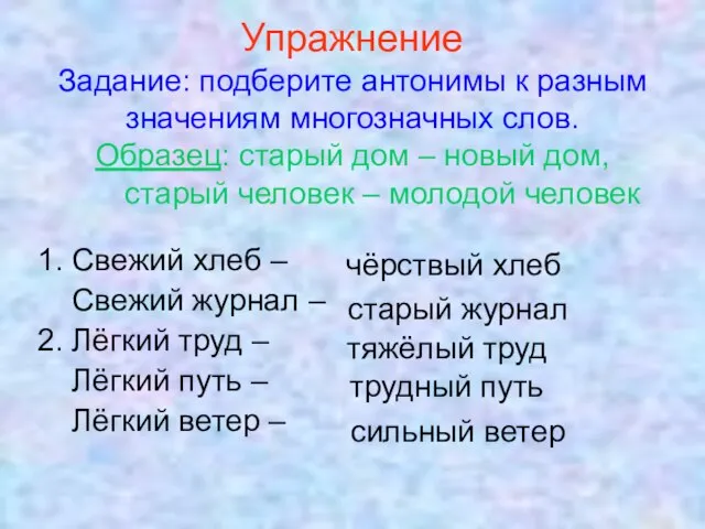 Упражнение Задание: подберите антонимы к разным значениям многозначных слов. Образец: старый