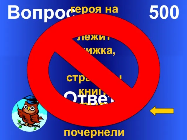 Вопрос 500 Ответ У какого литературного героя на столе лежит книжка,